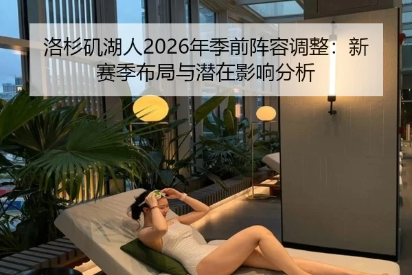 洛杉矶湖人2026年季前阵容调整：新赛季布局与潜在影响分析