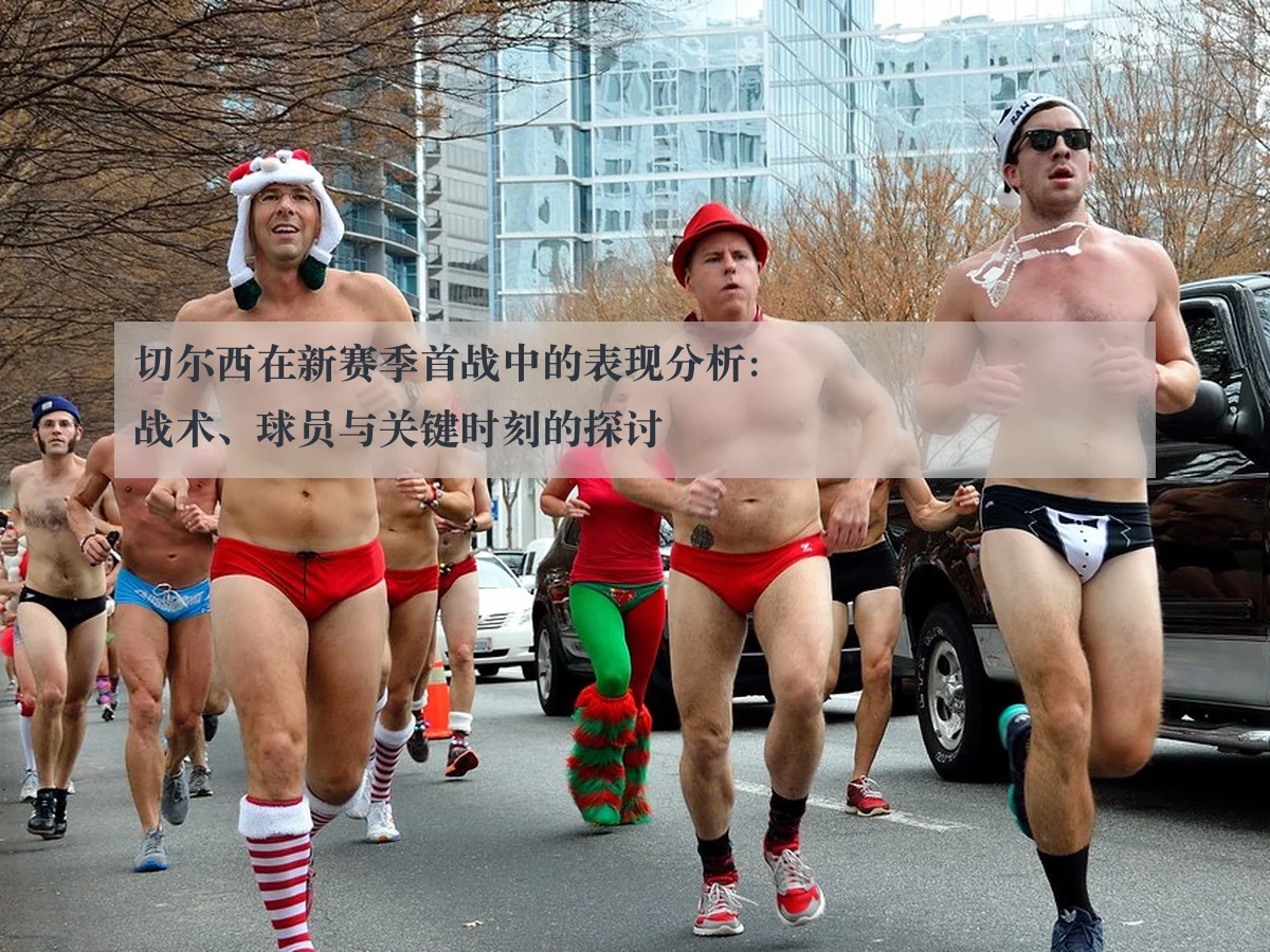切尔西在新赛季首战中的表现分析：战术、球员与关键时刻的探讨
